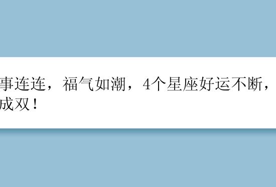 喜事连连，福气如潮，4个星座好运不断，好事成双！