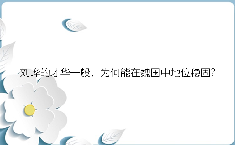 刘晔的才华一般，为何能在魏国中地位稳固？