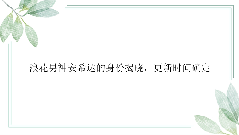 浪花男神安希达的身份揭晓，更新时间确定