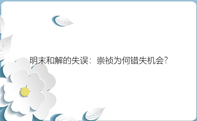 明末和解的失误：崇祯为何错失机会？