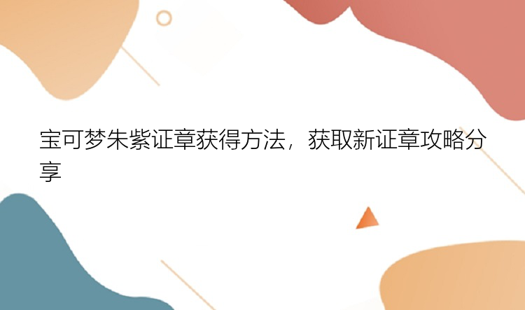 宝可梦朱紫证章获得方法，获取新证章攻略分享