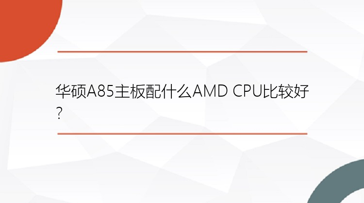 华硕A85主板配什么AMD CPU比较好？