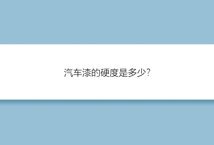 汽车漆的硬度是多少？