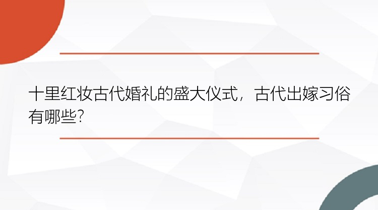 十里红妆古代婚礼的盛大仪式，古代出嫁习俗有哪些？