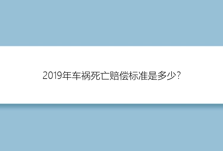 2019年车祸死亡赔偿标准是多少？