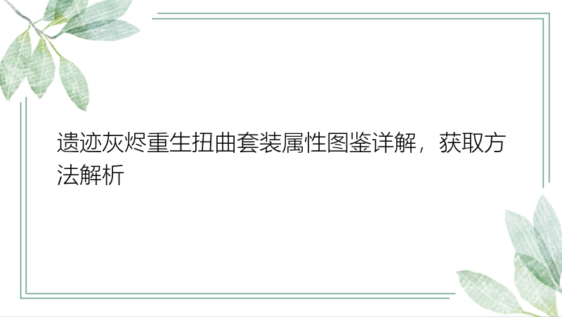 遗迹灰烬重生扭曲套装属性图鉴详解，获取方法解析