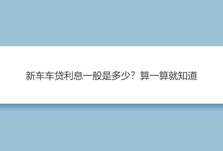 新车车贷利息一般是多少？算一算就知道