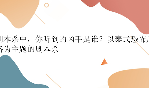 剧本杀中，你听到的凶手是谁？以泰式恐怖风格为主题的剧本杀