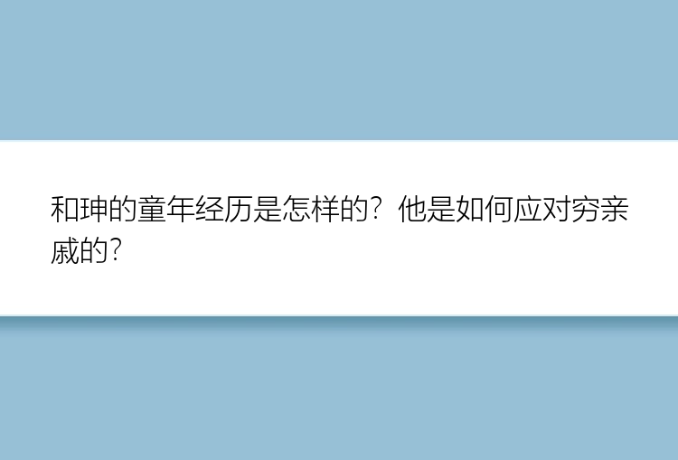 和珅的童年经历是怎样的？他是如何应对穷亲戚的？