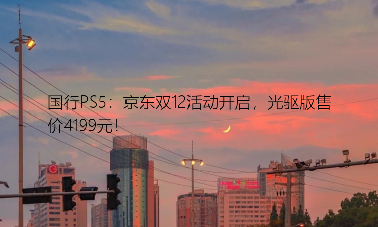 国行PS5：京东双12活动开启，光驱版售价4199元！