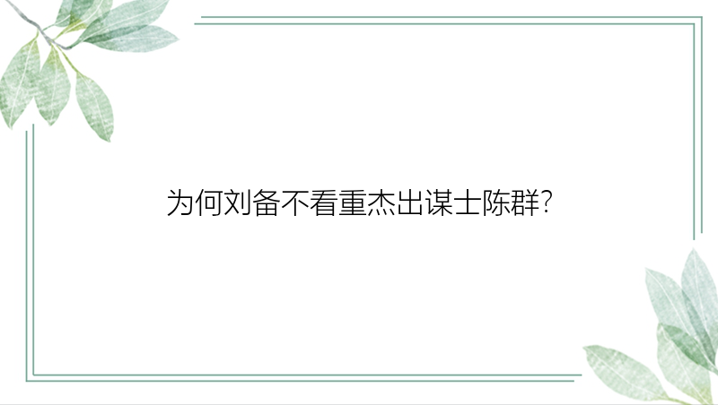 为何刘备不看重杰出谋士陈群？