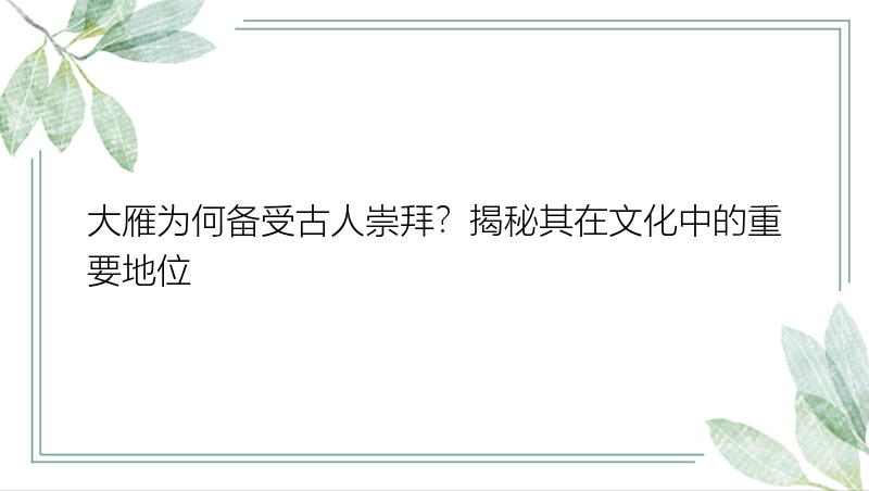 大雁为何备受古人崇拜？揭秘其在文化中的重要地位