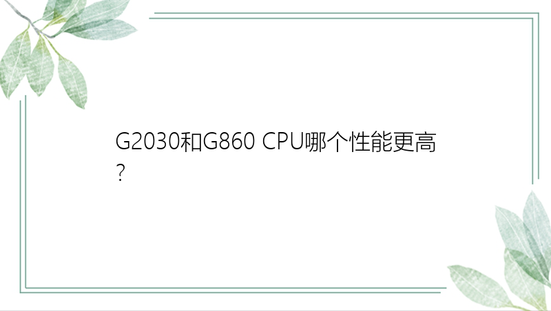 G2030和G860 CPU哪个性能更高？