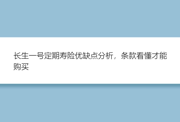 长生一号定期寿险优缺点分析，条款看懂才能购买