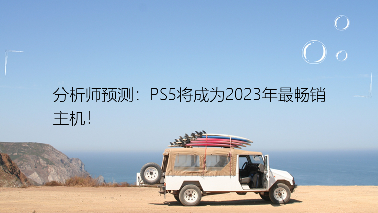 分析师预测：PS5将成为2023年最畅销主机！