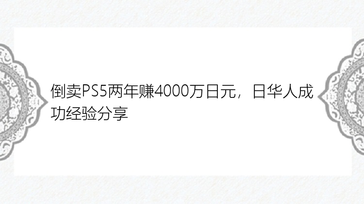 倒卖PS5两年赚4000万日元，日华人成功经验分享