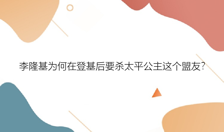 李隆基为何在登基后要杀太平公主这个盟友？