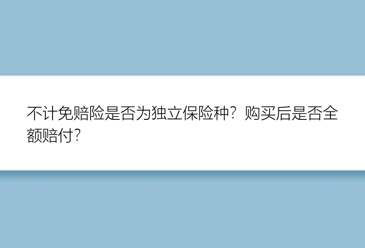 不计免赔险是否为独立保险种？购买后是否全额赔付？