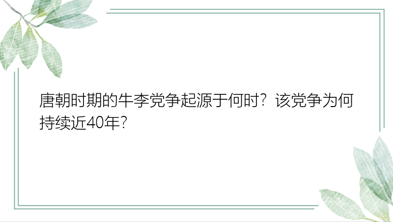 唐朝时期的牛李党争起源于何时？该党争为何持续近40年？