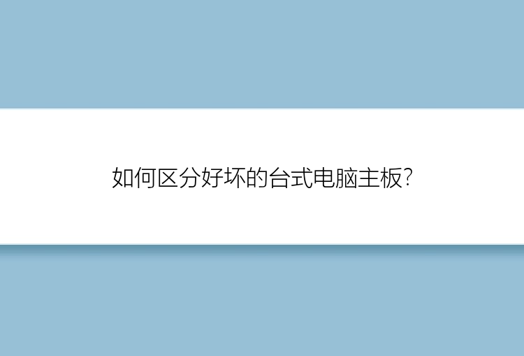 如何区分好坏的台式电脑主板？