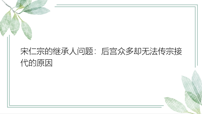 宋仁宗的继承人问题：后宫众多却无法传宗接代的原因