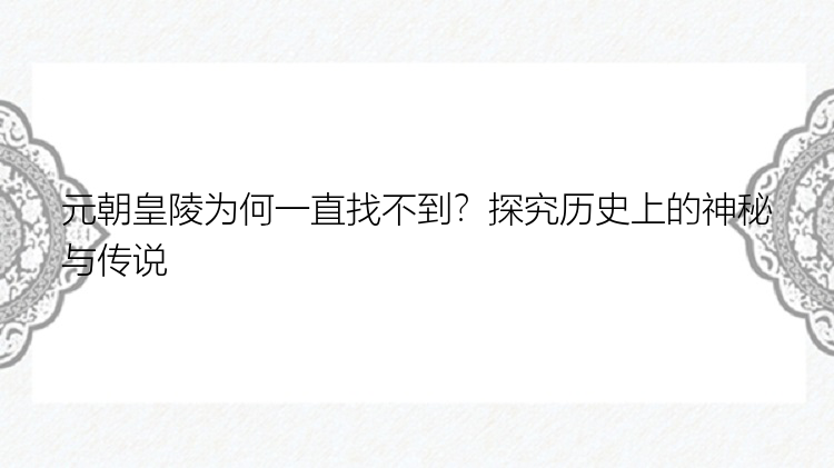 元朝皇陵为何一直找不到？探究历史上的神秘与传说