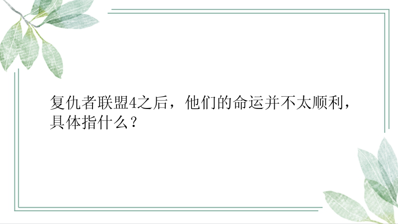 复仇者联盟4之后，他们的命运并不太顺利，具体指什么？