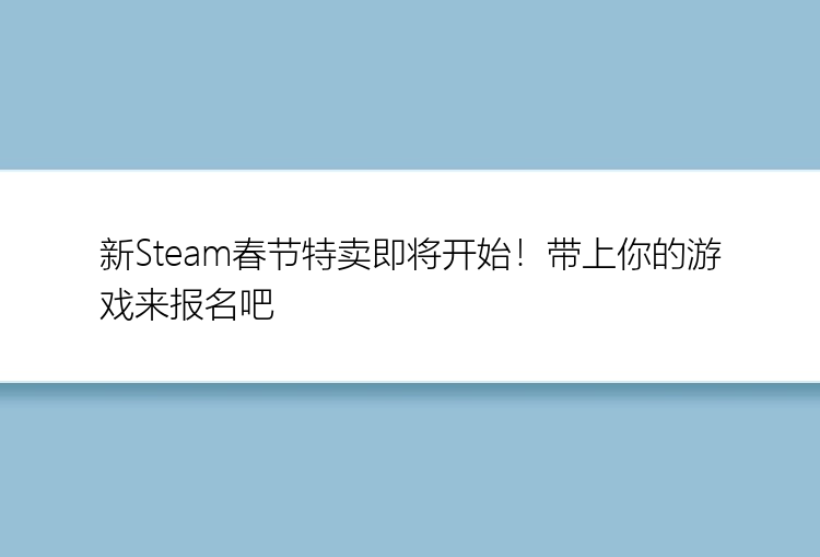 新Steam春节特卖即将开始！带上你的游戏来报名吧