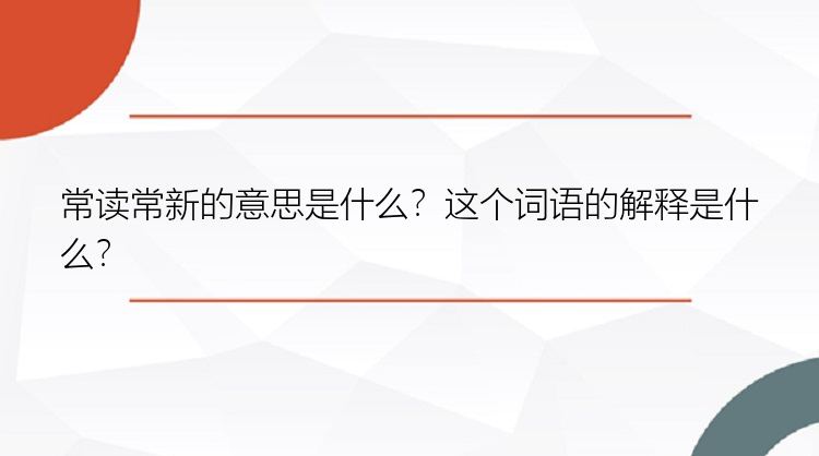 常读常新的意思是什么？这个词语的解释是什么？