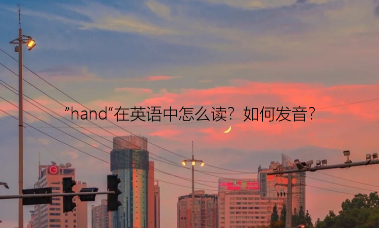 “hand”在英语中怎么读？如何发音？