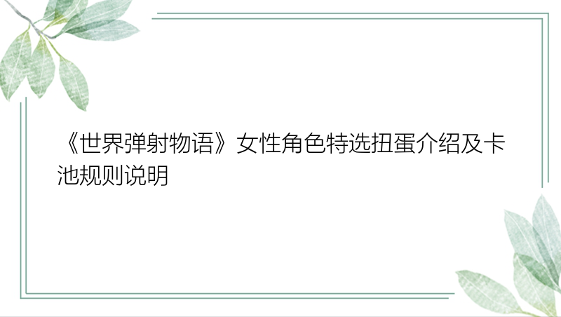 《世界弹射物语》女性角色特选扭蛋介绍及卡池规则说明