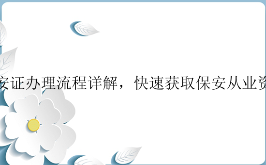 保安证办理流程详解，快速获取保安从业资格