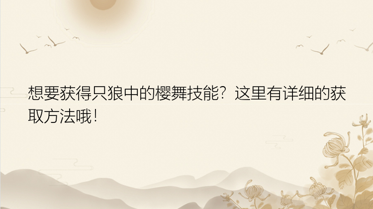 想要获得只狼中的樱舞技能？这里有详细的获取方法哦！