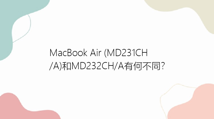 MacBook Air (MD231CH/A)和MD232CH/A有何不同？