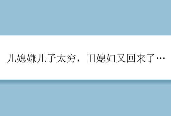 儿媳嫌儿子太穷，旧媳妇又回来了…