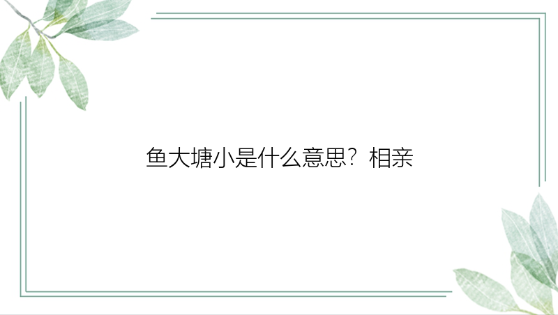 鱼大塘小是什么意思？相亲