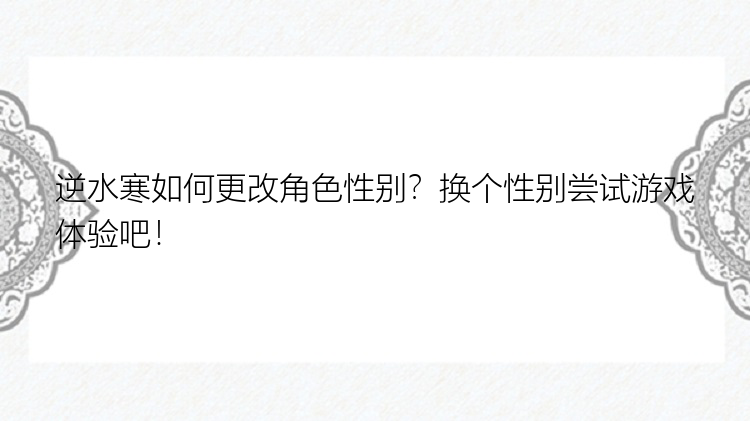 逆水寒如何更改角色性别？换个性别尝试游戏体验吧！