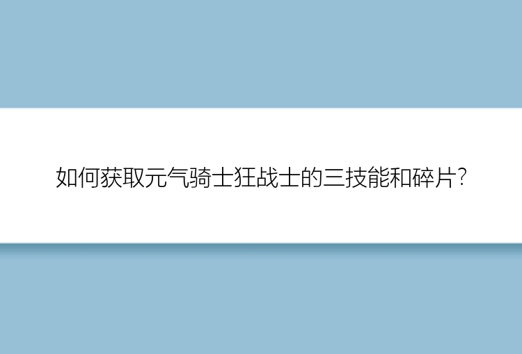 如何获取元气骑士狂战士的三技能和碎片？