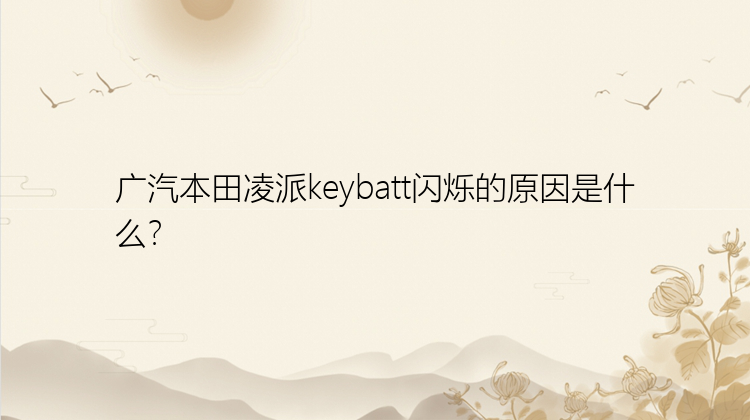 广汽本田凌派keybatt闪烁的原因是什么？