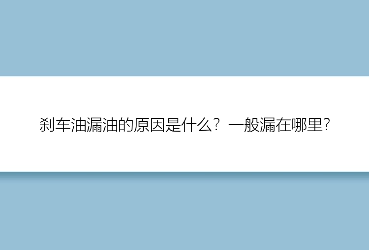 刹车油漏油的原因是什么？一般漏在哪里？