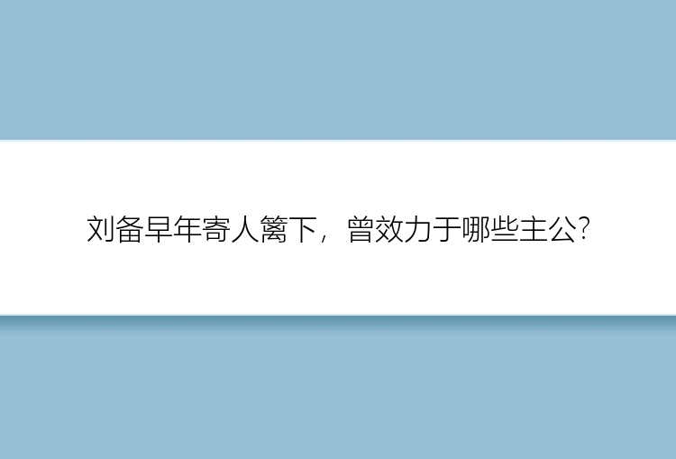 刘备早年寄人篱下，曾效力于哪些主公？