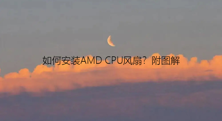 如何安装AMD CPU风扇？附图解