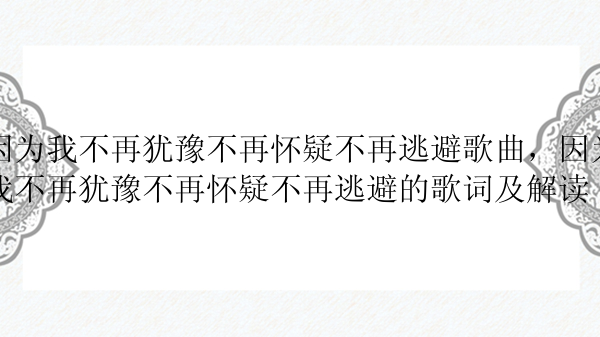 因为我不再犹豫不再怀疑不再逃避歌曲，因为我不再犹豫不再怀疑不再逃避的歌词及解读