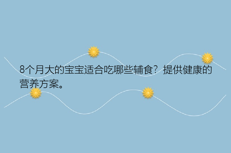 8个月大的宝宝适合吃哪些辅食？提供健康的营养方案。