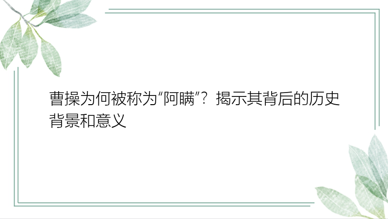 曹操为何被称为“阿瞒”？揭示其背后的历史背景和意义