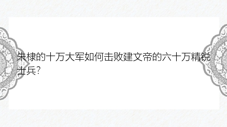 朱棣的十万大军如何击败建文帝的六十万精锐士兵？