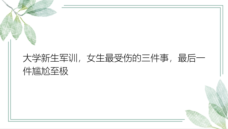 大学新生军训，女生最受伤的三件事，最后一件尴尬至极