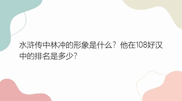 水浒传中林冲的形象是什么？他在108好汉中的排名是多少？