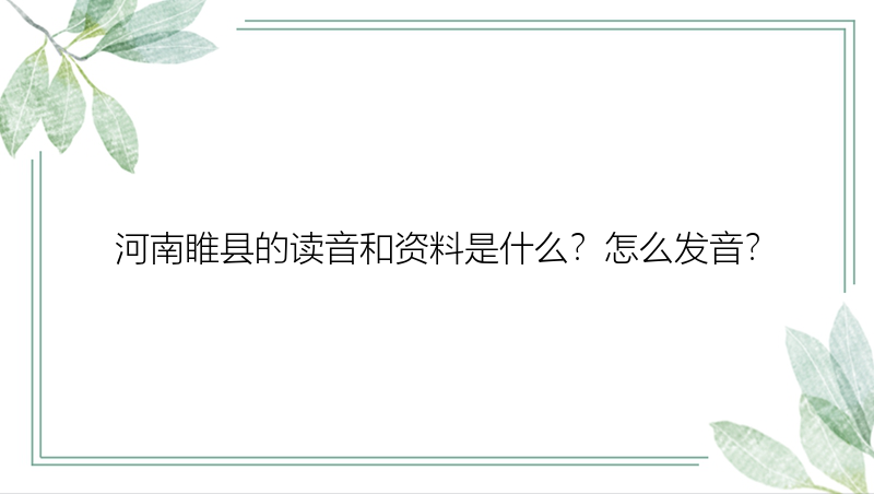 河南睢县的读音和资料是什么？怎么发音？