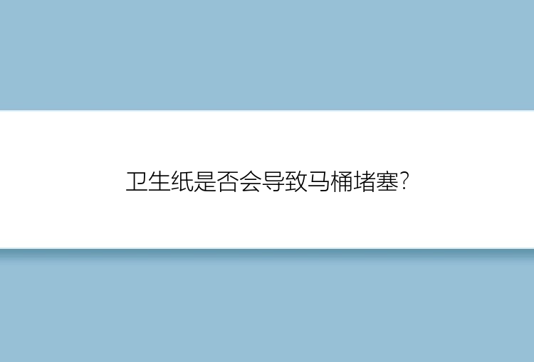 卫生纸是否会导致马桶堵塞？